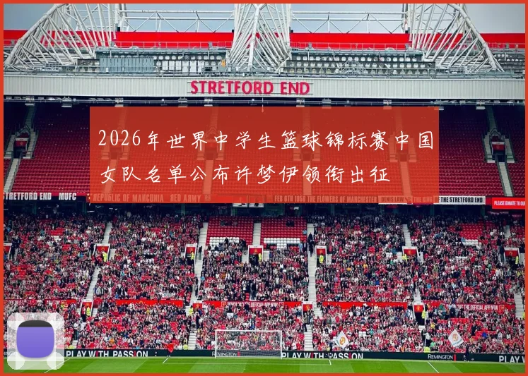 2026年世界中学生篮球锦标赛中国女队名单公布许梦伊领衔出征