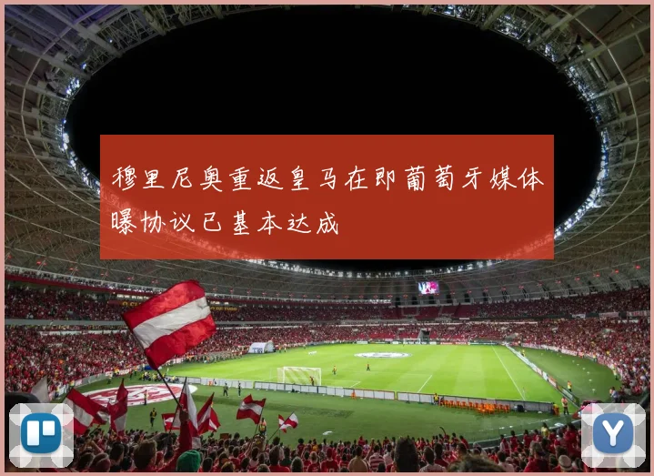 穆里尼奥重返皇马在即葡萄牙媒体曝协议已基本达成