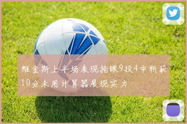 维金斯上半场表现抢眼9投4中斩获10分未用计算器展现实力