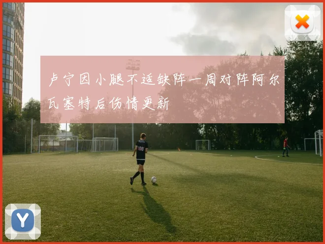 卢宁因小腿不适缺阵一周对阵阿尔瓦塞特后伤情更新